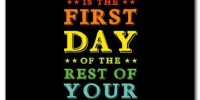 First day Today is the first day of the rest of your life